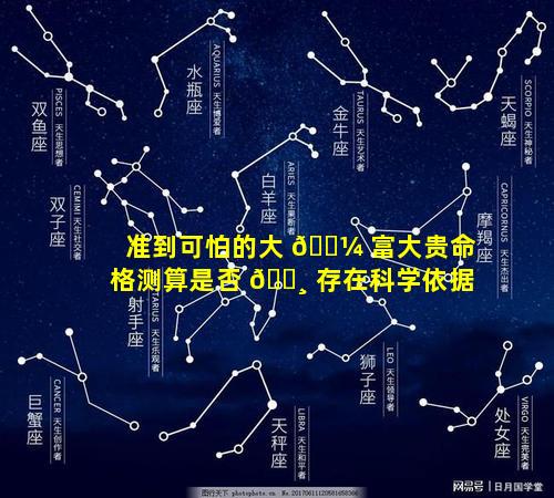 准到可怕的大 🐼 富大贵命格测算是否 🌸 存在科学依据